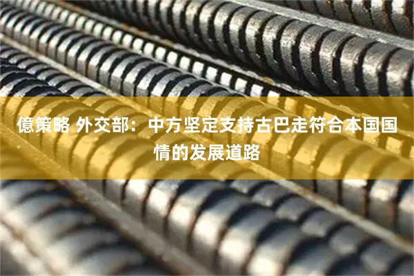 億策略 外交部：中方坚定支持古巴走符合本国国情的发展道路