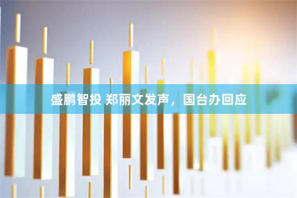 盛鹏智投 郑丽文发声，国台办回应