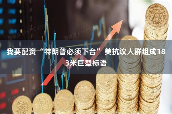 我要配资 “特朗普必须下台” 美抗议人群组成183米巨型标语