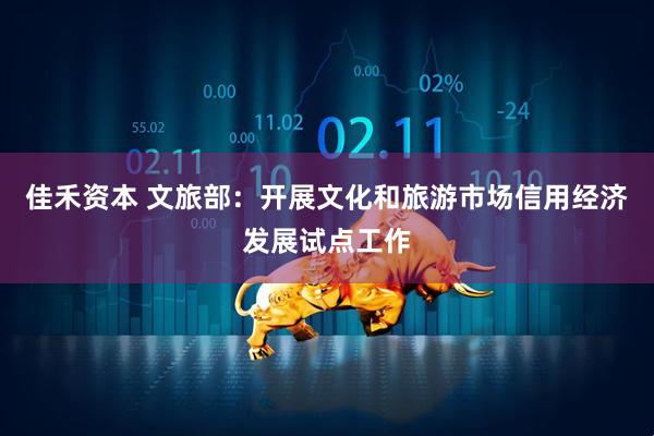 佳禾资本 文旅部：开展文化和旅游市场信用经济发展试点工作